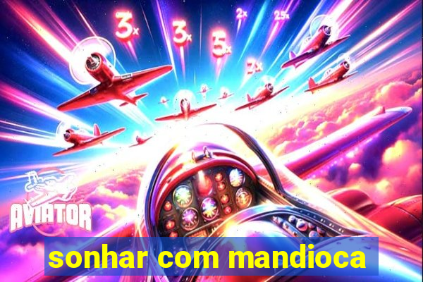 sonhar com mandioca