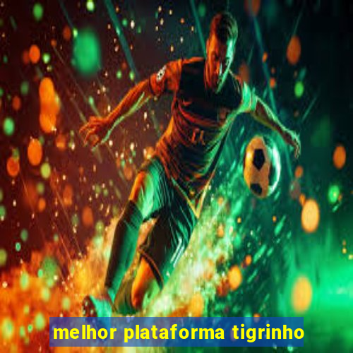 melhor plataforma tigrinho