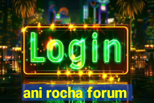 ani rocha forum