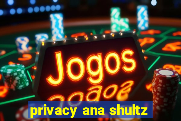 privacy ana shultz