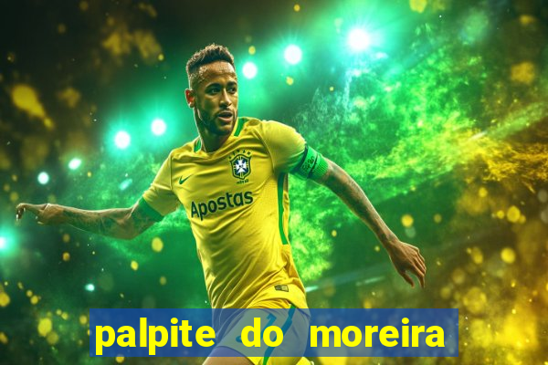 palpite do moreira de hoje