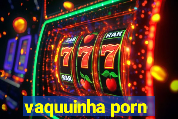 vaquuinha porn