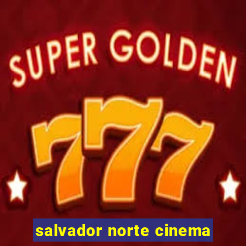 salvador norte cinema