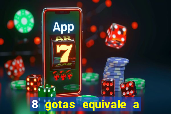 8 gotas equivale a quantos ml