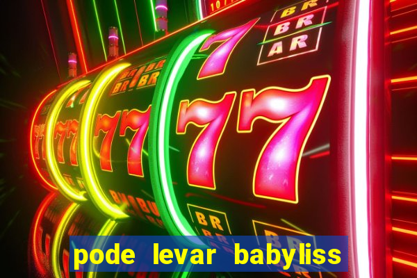 pode levar babyliss no cruzeiro