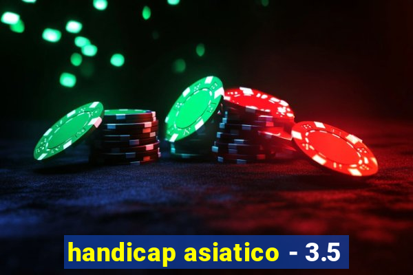 handicap asiatico - 3.5