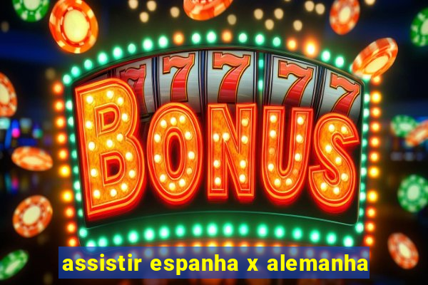 assistir espanha x alemanha