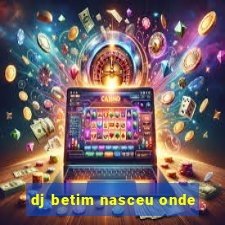 dj betim nasceu onde