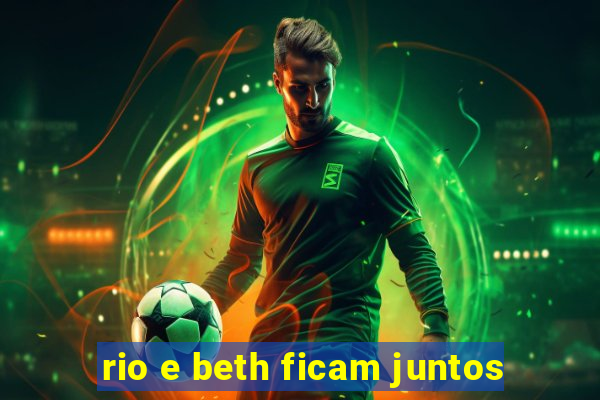 rio e beth ficam juntos