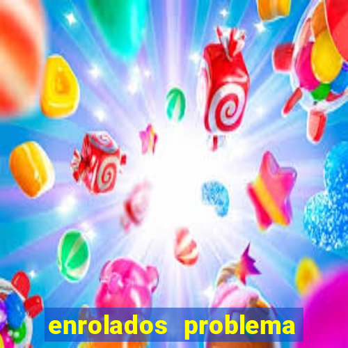 enrolados problema em dobro