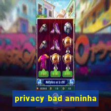 privacy bad anninha