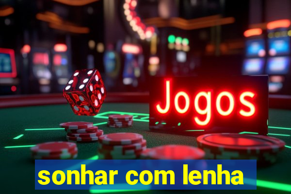 sonhar com lenha