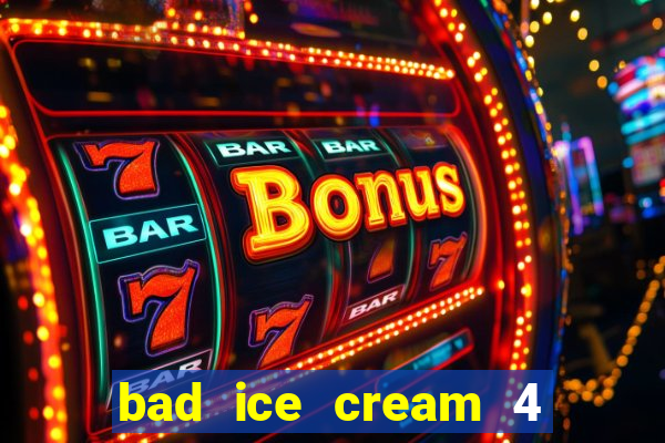 bad ice cream 4 click jogos