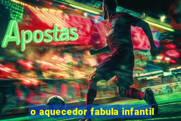 o aquecedor fabula infantil