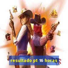 resultado pt 16 horas