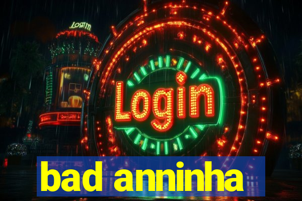 bad anninha