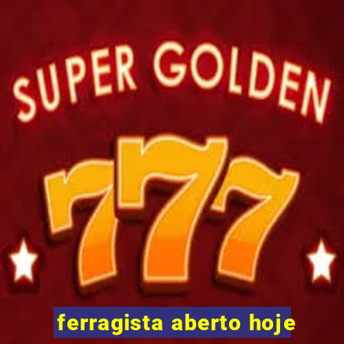 ferragista aberto hoje