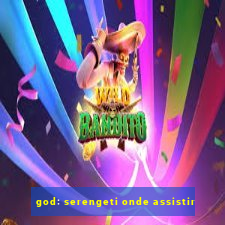 god: serengeti onde assistir