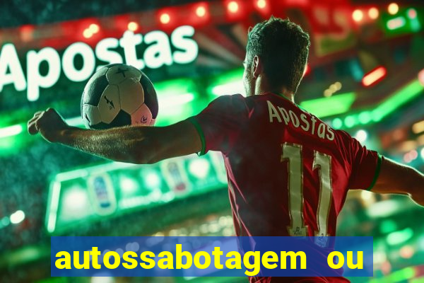 autossabotagem ou auto sabotagem