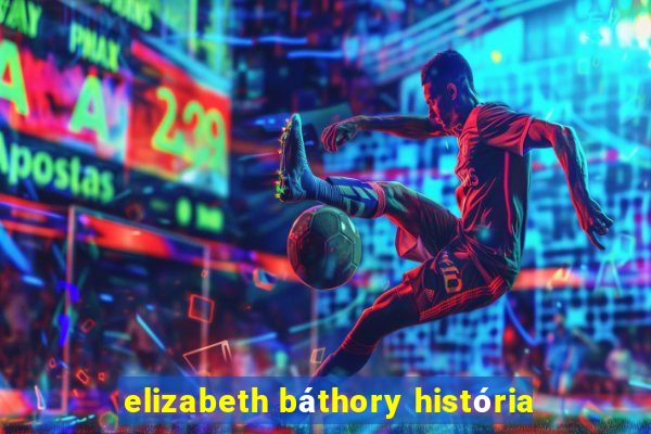 elizabeth báthory história