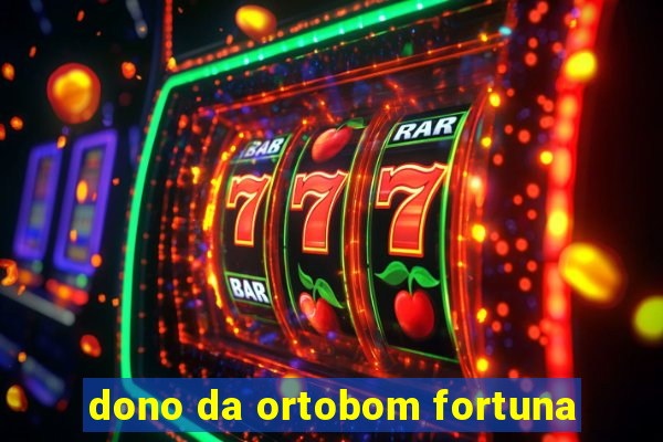 dono da ortobom fortuna