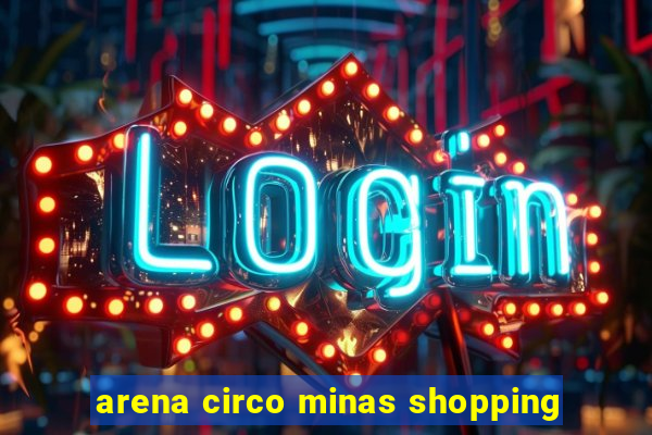 arena circo minas shopping