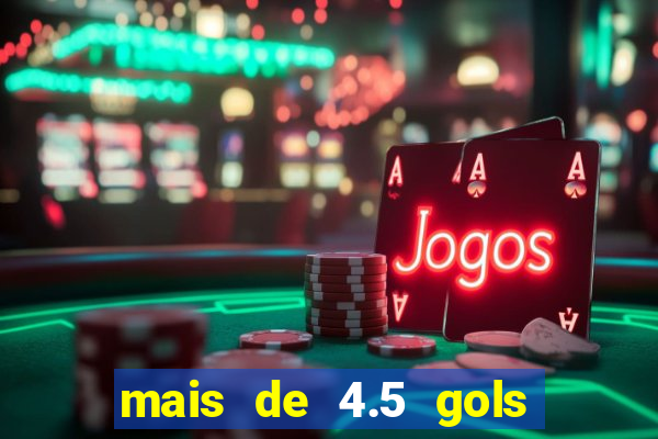 mais de 4.5 gols o que significa betano