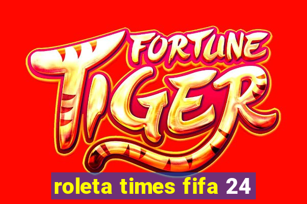 roleta times fifa 24