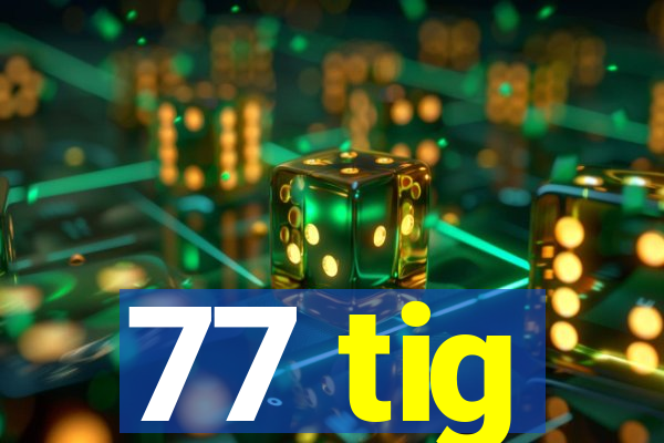 77 tig